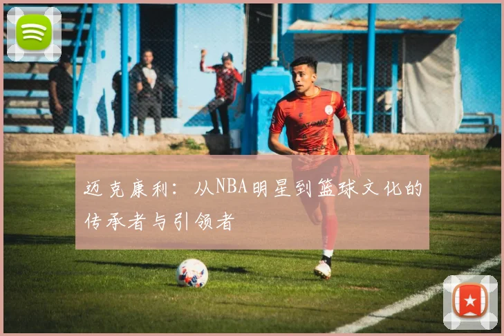 迈克康利：从NBA明星到篮球文化的传承者与引领者
