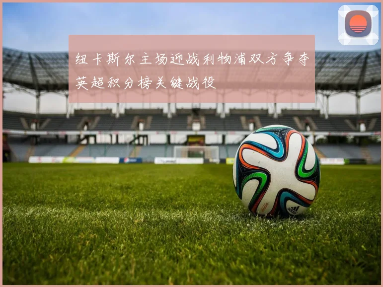 纽卡斯尔主场迎战利物浦双方争夺英超积分榜关键战役