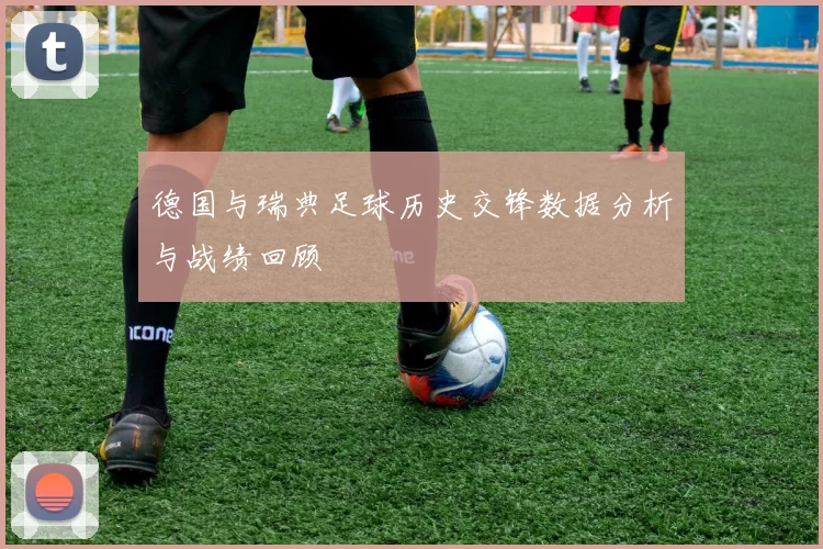 德国与瑞典足球历史交锋数据分析与战绩回顾