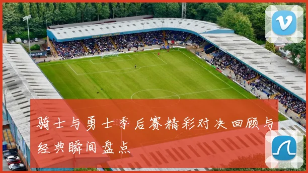 骑士与勇士季后赛精彩对决回顾与经典瞬间盘点