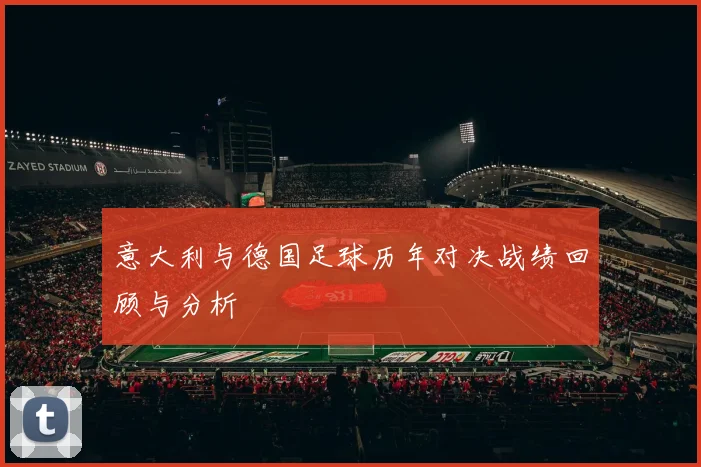 意大利与德国足球历年对决战绩回顾与分析