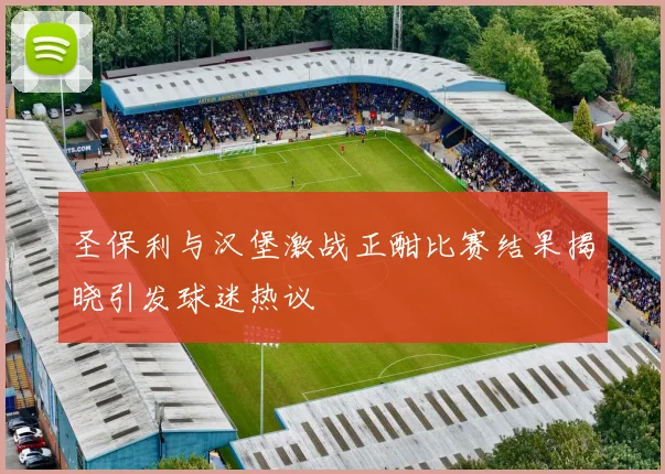 圣保利与汉堡激战正酣比赛结果揭晓引发球迷热议