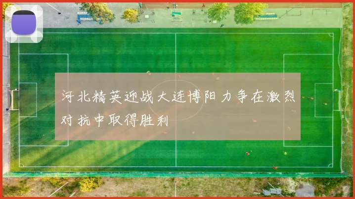 河北精英迎战大连博阳力争在激烈对抗中取得胜利
