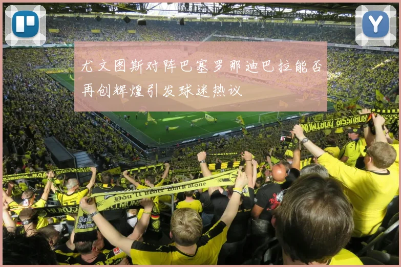 尤文图斯对阵巴塞罗那迪巴拉能否再创辉煌引发球迷热议
