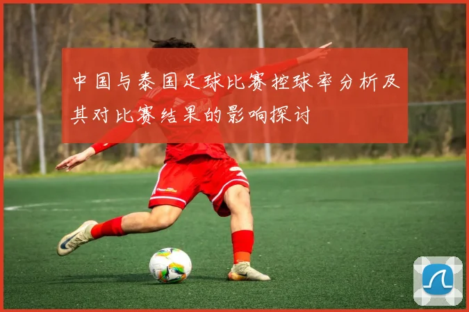 中国与泰国足球比赛控球率分析及其对比赛结果的影响探讨